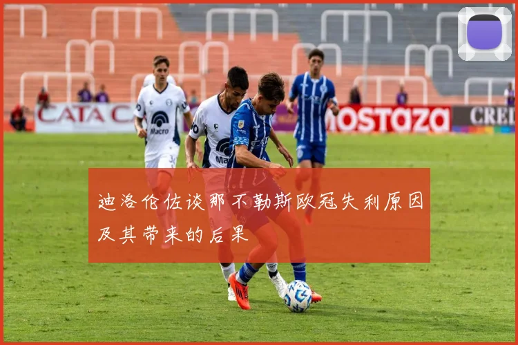 迪洛伦佐谈那不勒斯欧冠失利原因及其带来的后果
