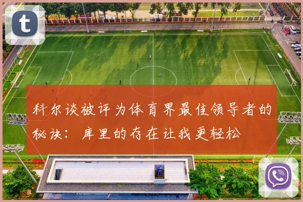 科尔谈被评为体育界最佳领导者的秘诀：库里的存在让我更轻松
