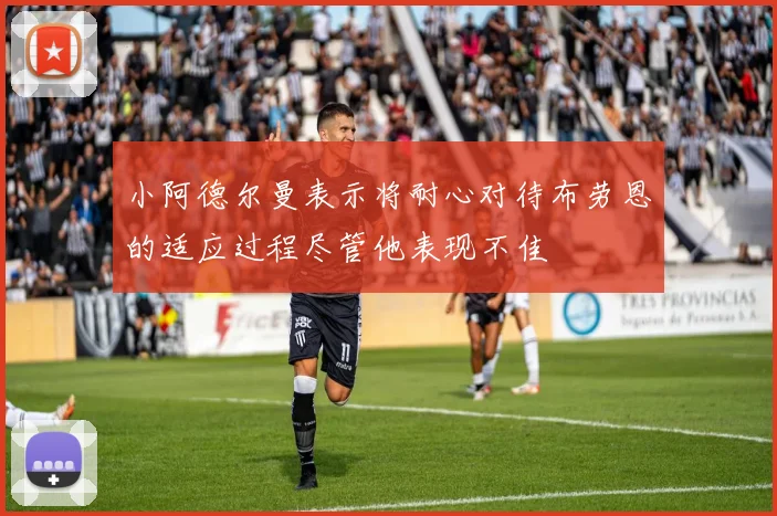 小阿德尔曼表示将耐心对待布劳恩的适应过程尽管他表现不佳