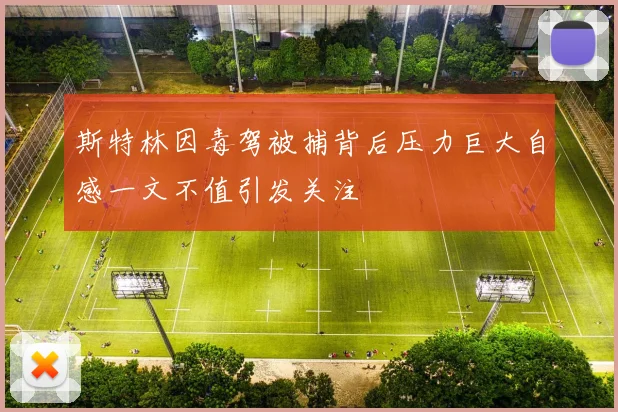 斯特林因毒驾被捕背后压力巨大自感一文不值引发关注