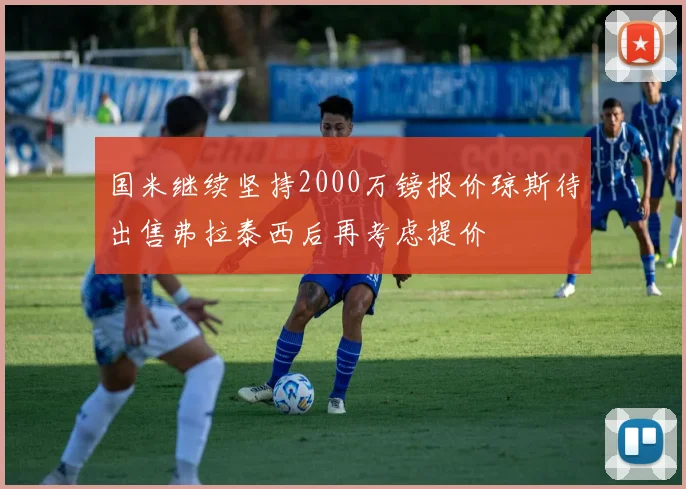 国米继续坚持2000万镑报价琼斯待出售弗拉泰西后再考虑提价