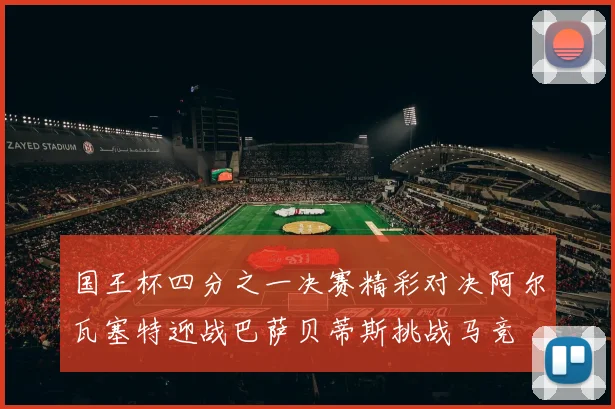国王杯四分之一决赛精彩对决阿尔瓦塞特迎战巴萨贝蒂斯挑战马竞