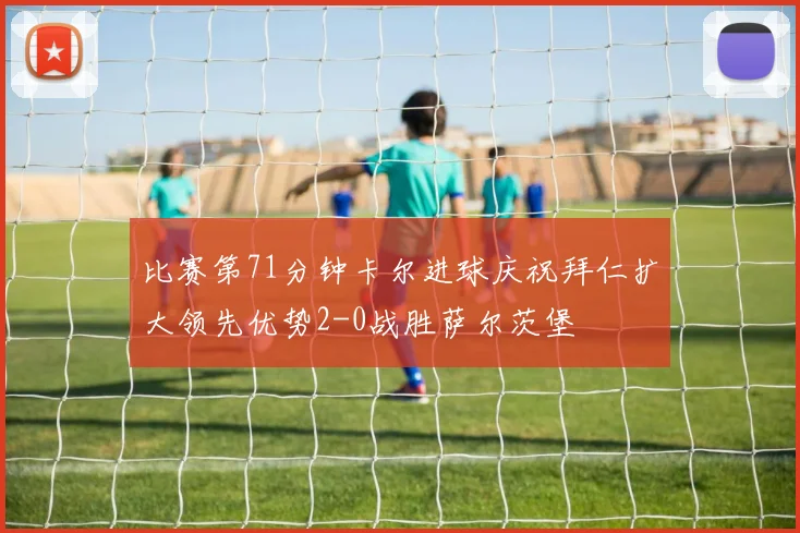比赛第71分钟卡尔进球庆祝拜仁扩大领先优势2-0战胜萨尔茨堡