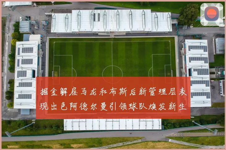 掘金解雇马龙和布斯后新管理层表现出色阿德尔曼引领球队焕发新生