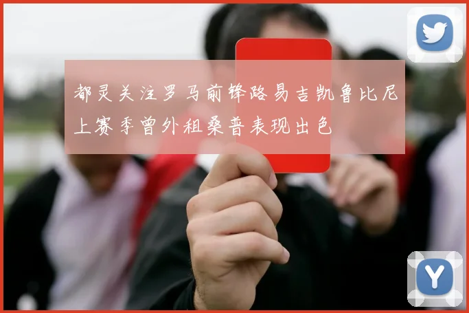 都灵关注罗马前锋路易吉凯鲁比尼上赛季曾外租桑普表现出色