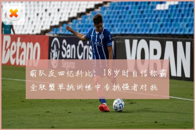 前队友回忆科比：18岁时自信称霸全联盟单挑训练中专挑强者对抗