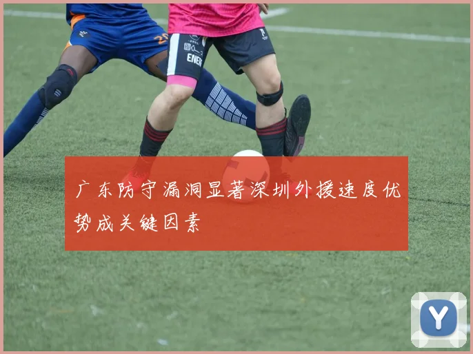 广东防守漏洞显著深圳外援速度优势成关键因素