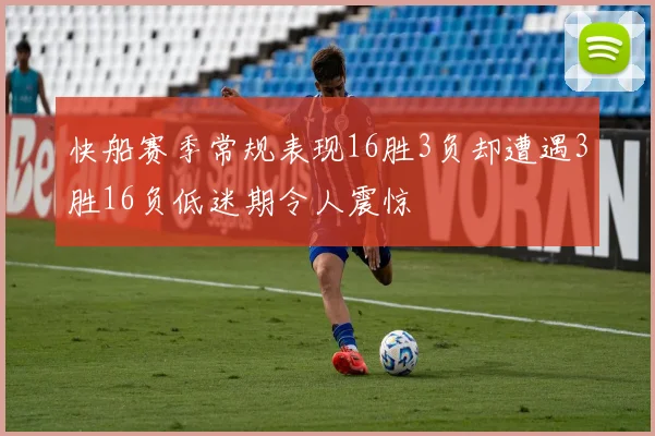 快船赛季常规表现16胜3负却遭遇3胜16负低迷期令人震惊